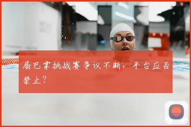 扇巴掌挑战赛争议不断，平台应否禁止？