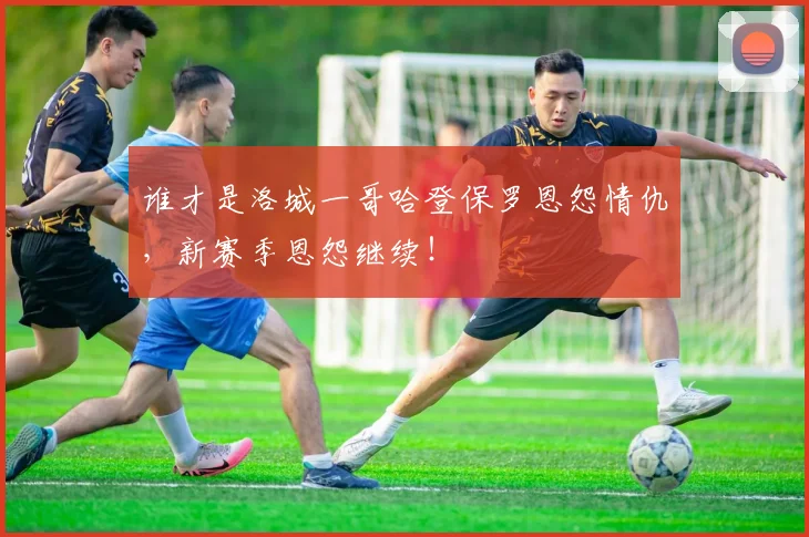 谁才是洛城一哥哈登保罗恩怨情仇，新赛季恩怨继续！