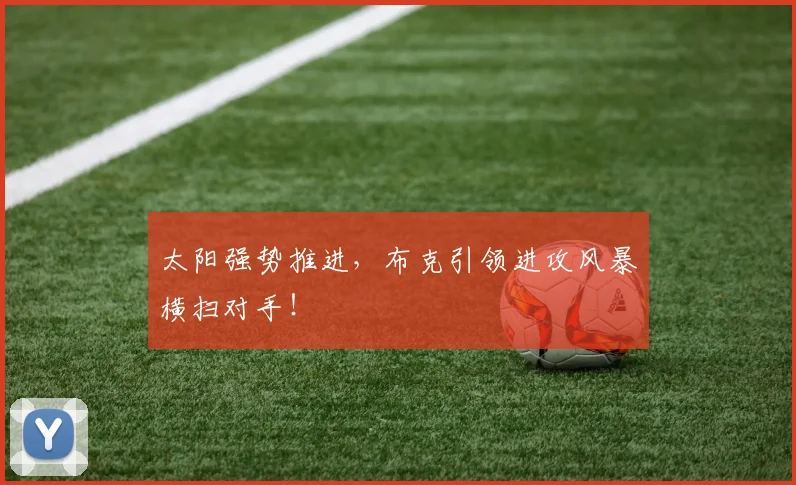 太阳强势推进，布克引领进攻风暴横扫对手！