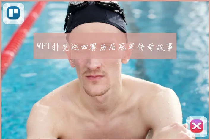 WPT扑克巡回赛历届冠军传奇故事
