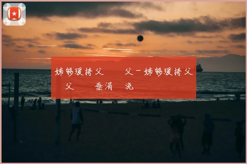 姊够瑗挎父鎵嬫父 - 姊够瑗挎父鎵嬫父鍏嶈垂涓嬭浇鍜屾柊鎵嬫寚鍗