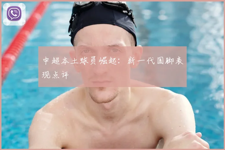 中超本土球员崛起：新一代国脚表现点评