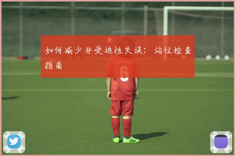 如何减少非受迫性失误：站位检查指南