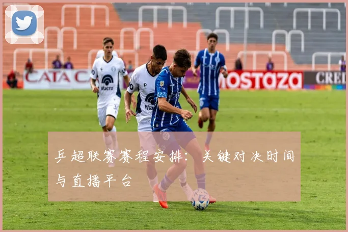 乒超联赛赛程安排：关键对决时间与直播平台