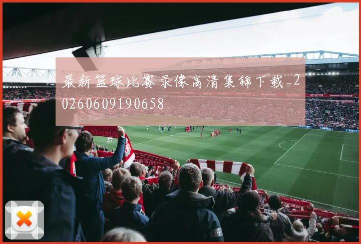 最新篮球比赛录像高清集锦下载_20260609190658