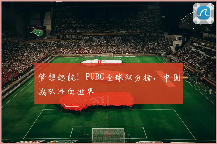 梦想起航！PUBG全球积分榜，中国战队冲向世界