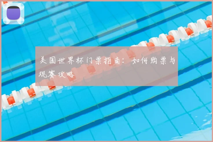 美国世界杯门票指南:如何购票与观赛攻略