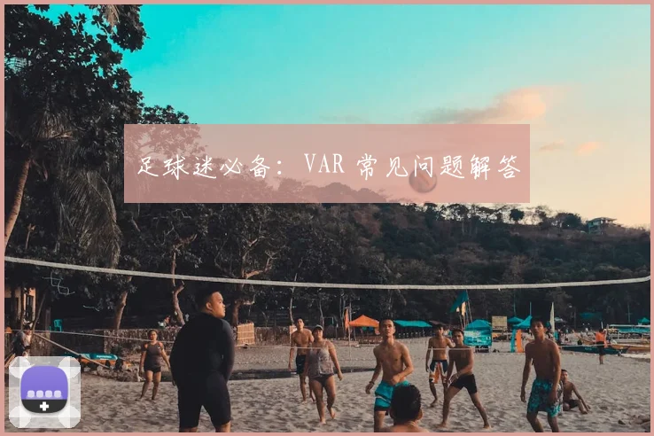 足球迷必备：VAR 常见问题解答