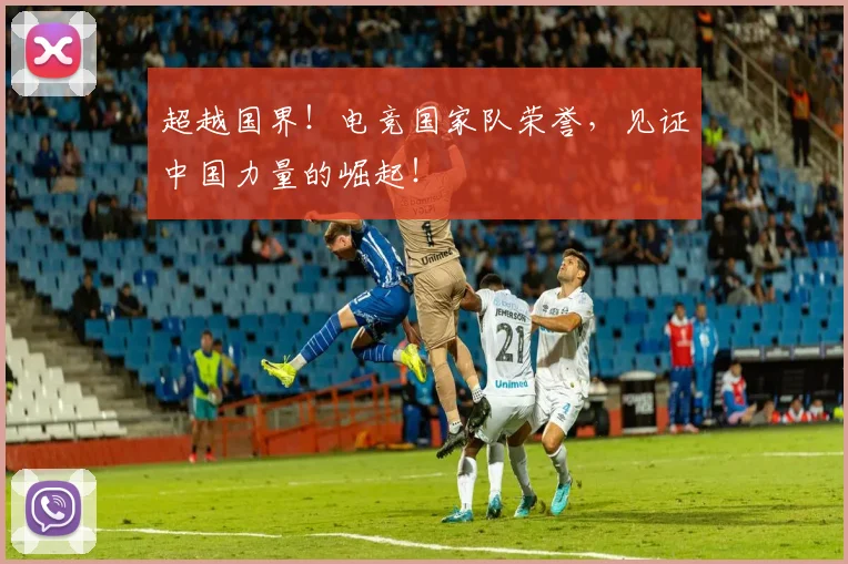 超越国界！电竞国家队荣誉，见证中国力量的崛起！