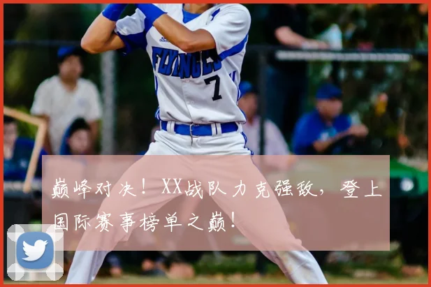 巅峰对决！XX战队力克强敌，登上国际赛事榜单之巅！